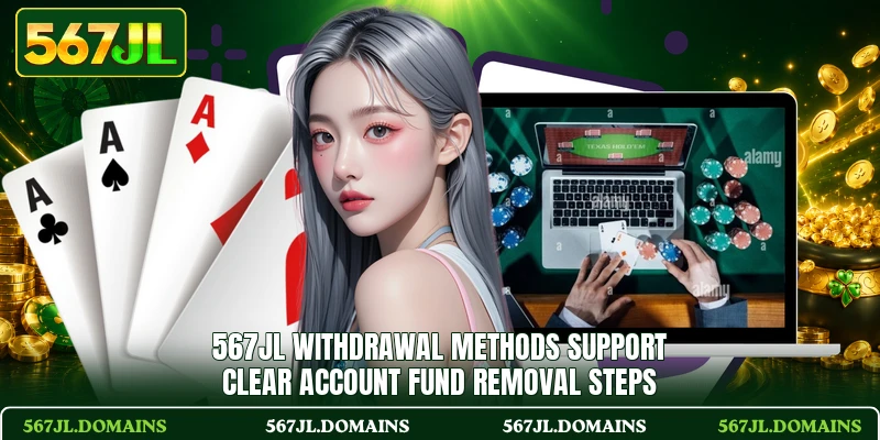 567JL Withdrawal methods support clear account fund removal steps